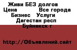 Живи БЕЗ долгов ! › Цена ­ 1 000 - Все города Бизнес » Услуги   . Дагестан респ.,Буйнакск г.